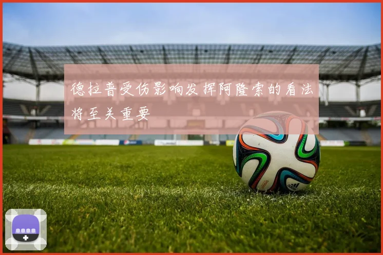 德拉普受伤影响发挥阿隆索的看法将至关重要