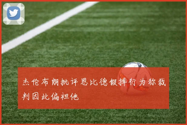 杰伦布朗批评恩比德假摔行为称裁判因此偏袒他