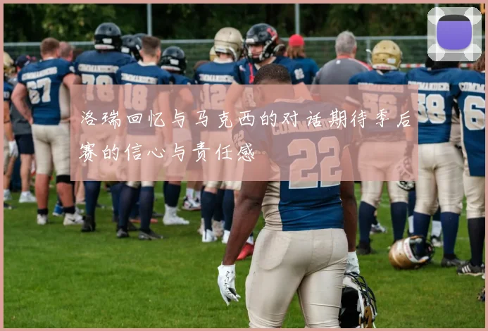 洛瑞回忆与马克西的对话期待季后赛的信心与责任感