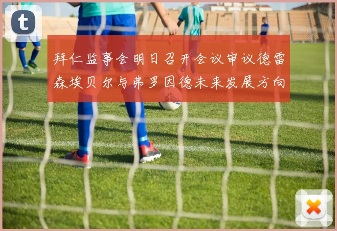 拜仁监事会明日召开会议审议德雷森埃贝尔与弗罗因德未来发展方向