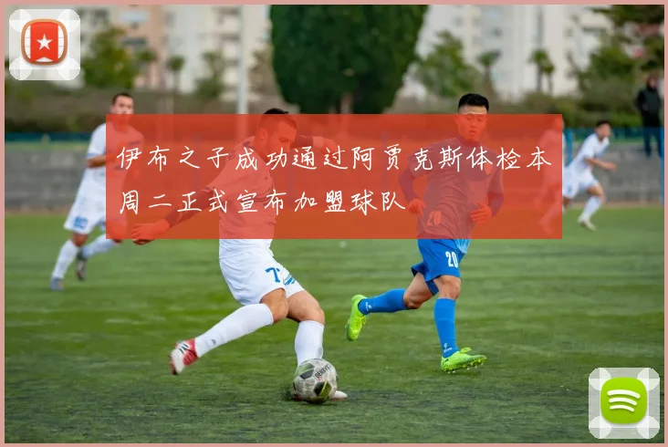 伊布之子成功通过阿贾克斯体检本周二正式宣布加盟球队