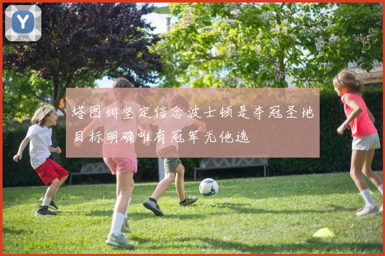塔图姆坚定信念波士顿是夺冠圣地目标明确唯有冠军无他选
