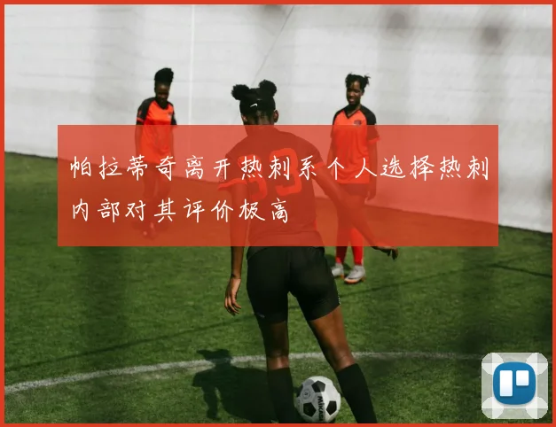 帕拉蒂奇离开热刺系个人选择热刺内部对其评价极高