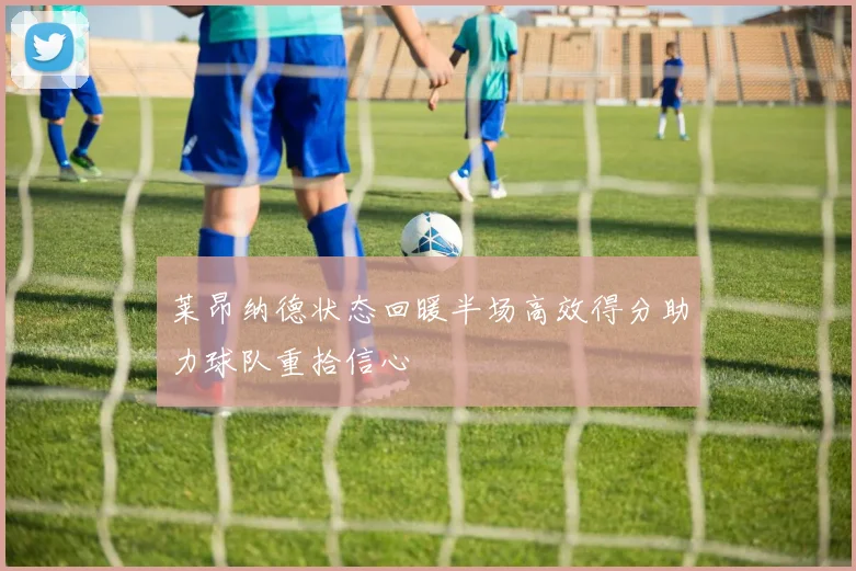 莱昂纳德状态回暖半场高效得分助力球队重拾信心