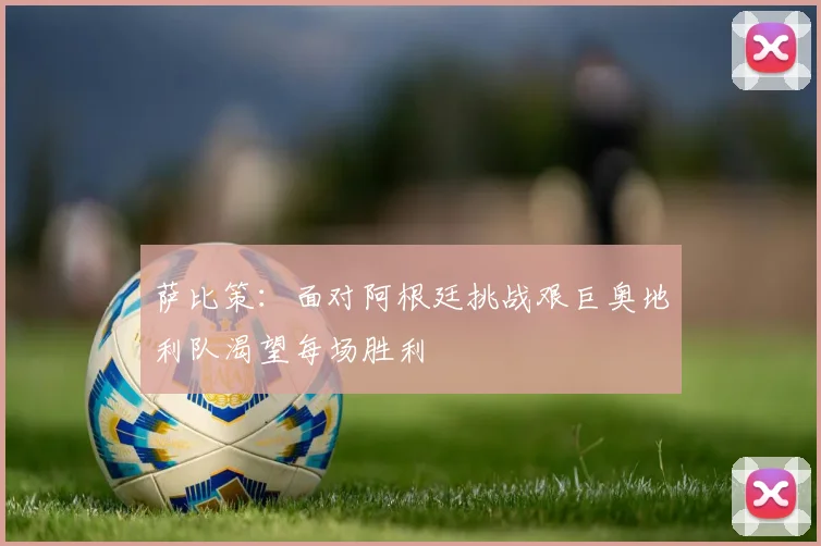 萨比策：面对阿根廷挑战艰巨奥地利队渴望每场胜利