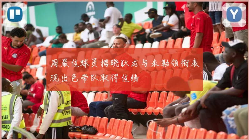 周最佳球员揭晓狄龙与米勒领衔表现出色带队取得佳绩