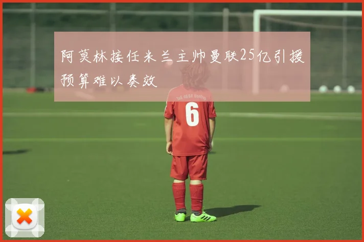 阿莫林接任米兰主帅曼联25亿引援预算难以奏效