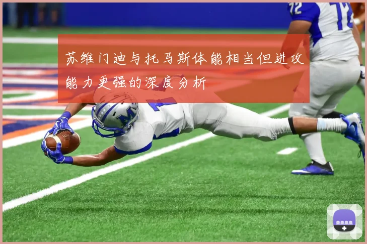 苏维门迪与托马斯体能相当但进攻能力更强的深度分析