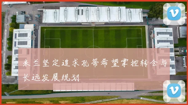 米兰坚定追求孔蒂希望掌控转会与长远发展规划