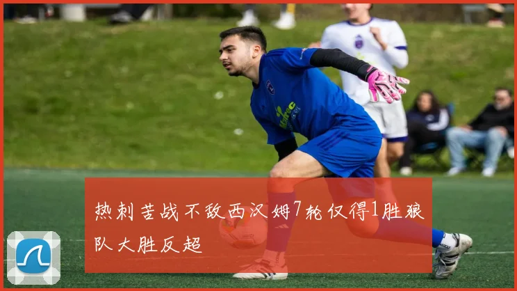 热刺苦战不敌西汉姆7轮仅得1胜狼队大胜反超