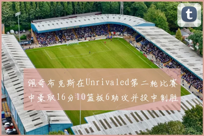 佩奇布克斯在Unrivaled第二轮比赛中豪取16分10篮板6助攻并投中制胜球